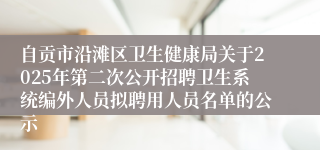 自贡市沿滩区卫生健康局关于2025年第二次公开招聘卫生系统编外人员拟聘用人员名单的公示