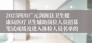 2025四川广元剑阁县卫生健康局医疗卫生辅助岗位人员招募笔试成绩及进入体检人员名单的公示