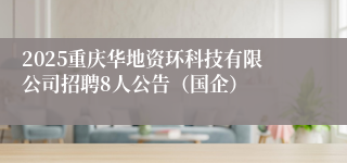 2025重庆华地资环科技有限公司招聘8人公告(国企)