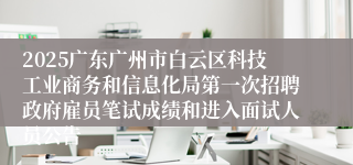 2025广东广州市白云区科技工业商务和信息化局第一次招聘政府雇员笔试成绩和进入面试人员公告
