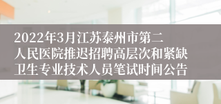 2022年3月江苏泰州市第二人民医院推迟招聘高层次和紧缺卫生专业技术人员笔试时间公告