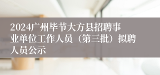 2024广州毕节大方县招聘事业单位工作人员（第三批）拟聘人员公示
