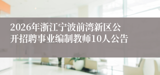 2026年浙江宁波前湾新区公开招聘事业编制教师10人公告