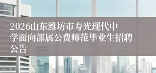 2026山东潍坊市寿光现代中学面向部属公费师范毕业生招聘公告