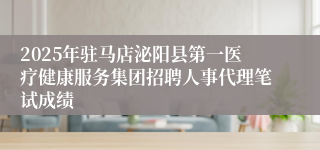 2025年驻马店泌阳县第一医疗健康服务集团招聘人事代理笔试成绩