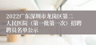 2022广东深圳市龙岗区第二人民医院（第一批第一次）招聘聘员名单公示