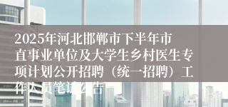 2025年河北邯郸市下半年市直事业单位及大学生乡村医生专项计划公开招聘（统一招聘）工作人员笔试公告
