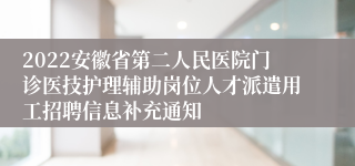 2022安徽省第二人民医院门诊医技护理辅助岗位人才派遣用工招聘信息补充通知