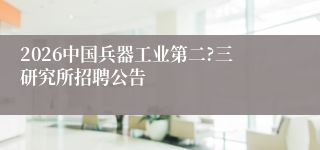 2026中国兵器工业第二?三研究所招聘公告