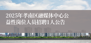 2025年孝南区融媒体中心公益性岗位人员招聘1人公告