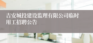吉安城投建设监理有限公司临时用工招聘公告