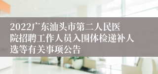 2022广东汕头市第二人民医院招聘工作人员入围体检递补人选等有关事项公告