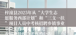 梓潼县2025年从“大学生志愿服务西部计划”和“三支一扶”项目人员中考核招聘乡镇事业单位工作人员  体检进一步检查结论及综合考察的公告