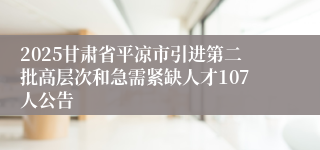2025甘肃省平凉市引进第二批高层次和急需紧缺人才107人公告