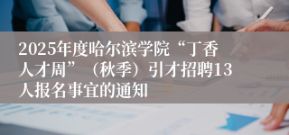 2025年度哈尔滨学院“丁香人才周”（秋季）引才招聘13人报名事宜的通知