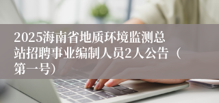 2025海南省地质环境监测总站招聘事业编制人员2人公告（第一号）