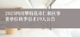 2025四川攀枝花市仁和区事业单位秋季引才19人公告