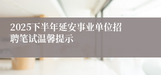 2025下半年延安事业单位招聘笔试温馨提示