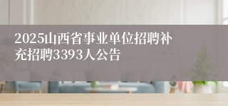 2025山西省事业单位招聘补充招聘3393人公告