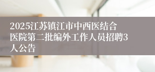 2025江苏镇江市中西医结合医院第二批编外工作人员招聘3人公告