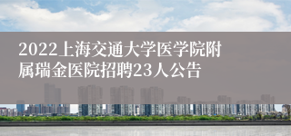 2022上海交通大学医学院附属瑞金医院招聘23人公告