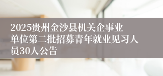 2025贵州金沙县机关企事业单位第二批招募青年就业见习人员30人公告