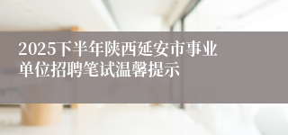 2025下半年陕西延安市事业单位招聘笔试温馨提示