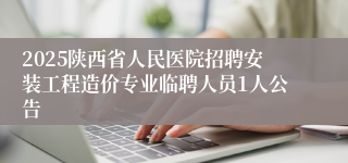 2025陕西省人民医院招聘安装工程造价专业临聘人员1人公告