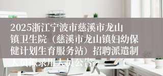 2025浙江宁波市慈溪市龙山镇卫生院（慈溪市龙山镇妇幼保健计划生育服务站）招聘派遣制人员拟录用人员公告