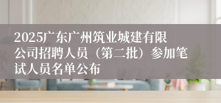 2025广东广州筑业城建有限公司招聘人员（第二批）参加笔试人员名单公布