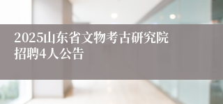 2025山东省文物考古研究院招聘4人公告