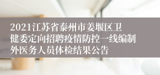 2021江苏省泰州市姜堰区卫健委定向招聘疫情防控一线编制外医务人员体检结果公告