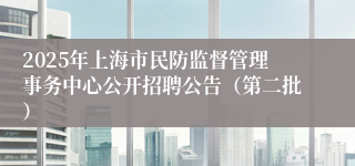 2025年上海市民防监督管理事务中心公开招聘公告（第二批）