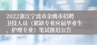 2022浙江宁波市余姚市招聘卫技人员（紧缺专业应届毕业生、护理专业）笔试推迟公告