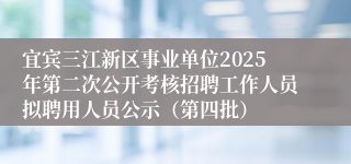 宜宾三江新区事业单位2025年第二次公开考核招聘工作人员拟聘用人员公示（第四批）