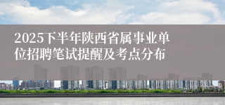 2025下半年陕西省属事业单位招聘笔试提醒及考点分布