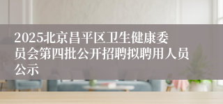 2025北京昌平区卫生健康委员会第四批公开招聘拟聘用人员公示
