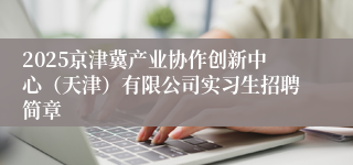 2025京津冀产业协作创新中心（天津）有限公司实习生招聘简章