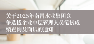 关于2025年南昌水业集团竞争选拔企业中层管理人员笔试成绩查询及面试的通知