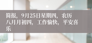 简报，9月25日星期四，农历八月月初四，工作愉快，平安喜乐