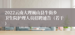 2022云南大理巍山县牛街乡卫生院护理人员招聘通告（若干）