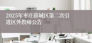 2025年枣庄薛城区第二次引进区外教师公告