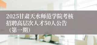 2025甘肃天水师范学院考核招聘高层次人才50人公告  （第一期）
