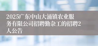 2025广东中山大涌镇农业服务有限公司招聘勤杂工的招聘2人公告