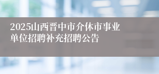 2025山西晋中市介休市事业单位招聘补充招聘公告