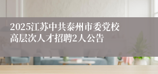 2025江苏中共泰州市委党校高层次人才招聘2人公告
