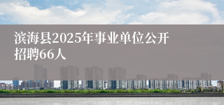 滨海县2025年事业单位公开招聘66人