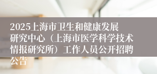 2025上海市卫生和健康发展研究中心（上海市医学科学技术情报研究所）工作人员公开招聘公告