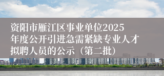 资阳市雁江区事业单位2025年度公开引进急需紧缺专业人才拟聘人员的公示（第二批）