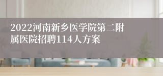 2022河南新乡医学院第二附属医院招聘114人方案